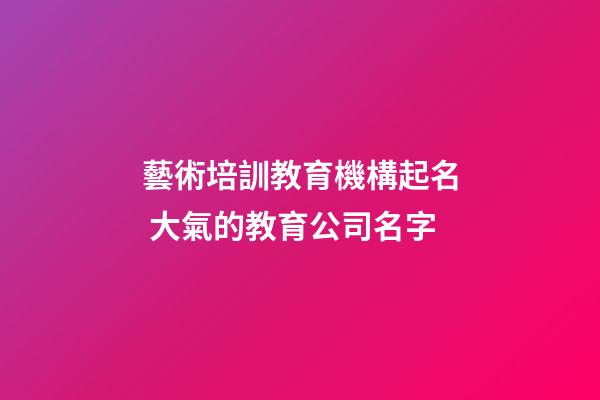 藝術培訓教育機構起名 大氣的教育公司名字